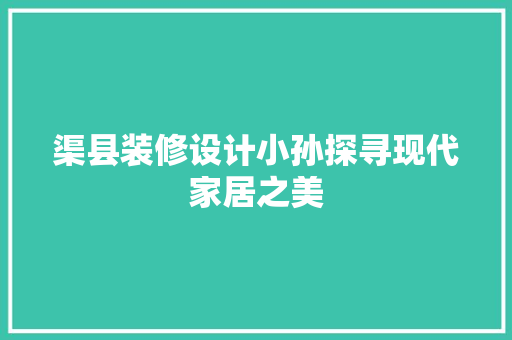渠县装修设计小孙探寻现代家居之美