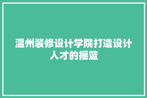 温州装修设计学院打造设计人才的摇篮
