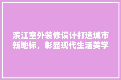 滨江室外装修设计打造城市新地标，彰显现代生活美学