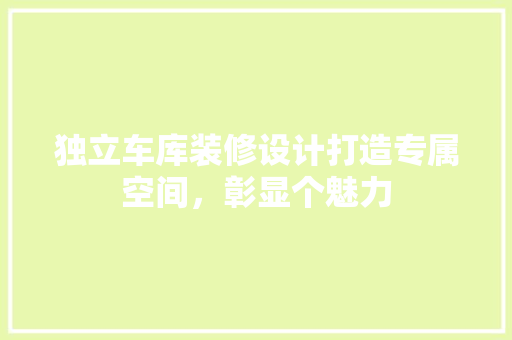 独立车库装修设计打造专属空间，彰显个魅力