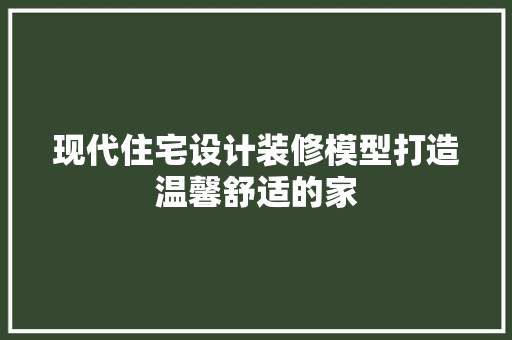 现代住宅设计装修模型打造温馨舒适的家