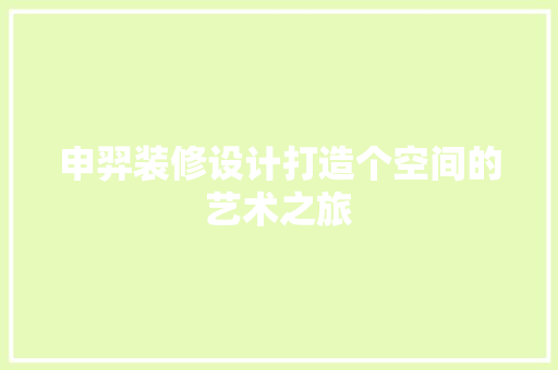 申羿装修设计打造个空间的艺术之旅