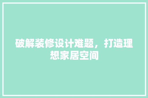 破解装修设计难题，打造理想家居空间