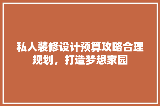 私人装修设计预算攻略合理规划，打造梦想家园