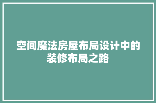 空间魔法房屋布局设计中的装修布局之路