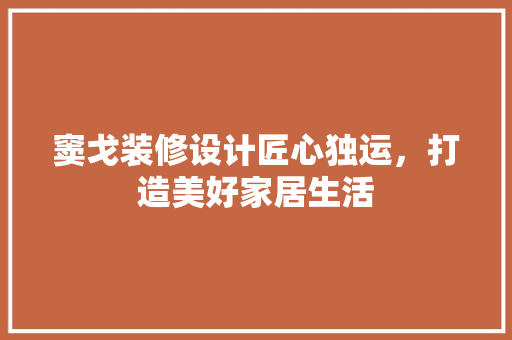 窦戈装修设计匠心独运，打造美好家居生活 软装设计