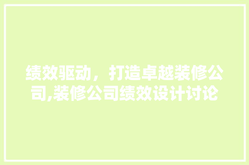 绩效驱动，打造卓越装修公司,装修公司绩效设计讨论