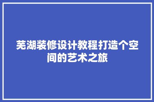 芜湖装修设计教程打造个空间的艺术之旅