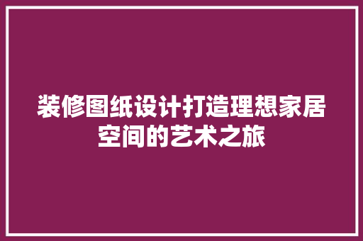 装修图纸设计打造理想家居空间的艺术之旅