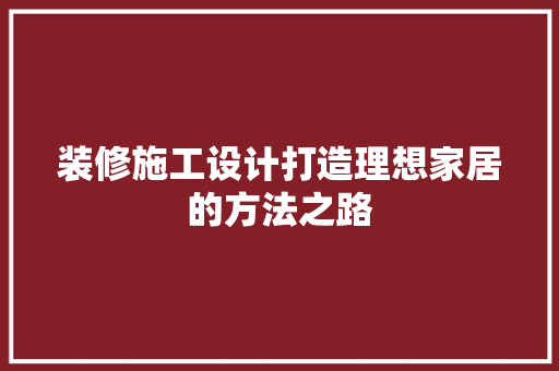 装修施工设计打造理想家居的方法之路