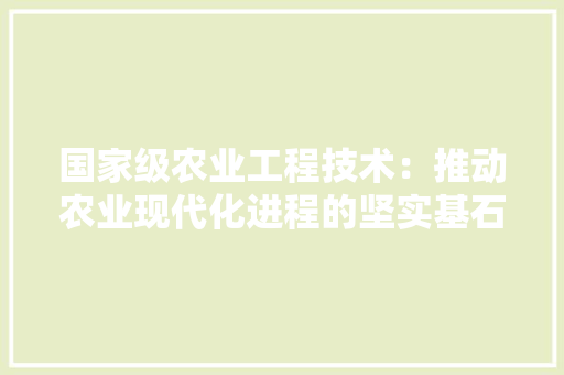 国家级农业工程技术：推动农业现代化进程的坚实基石 现代风格装饰