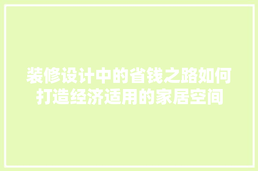 装修设计中的省钱之路如何打造经济适用的家居空间