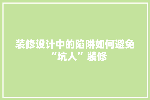 装修设计中的陷阱如何避免“坑人”装修