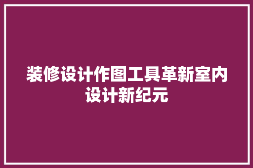 装修设计作图工具革新室内设计新纪元