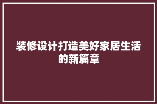 装修设计打造美好家居生活的新篇章