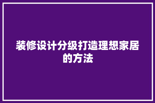 装修设计分级打造理想家居的方法