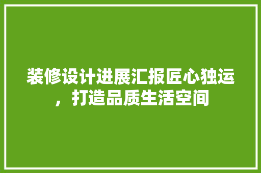 装修设计进展汇报匠心独运，打造品质生活空间