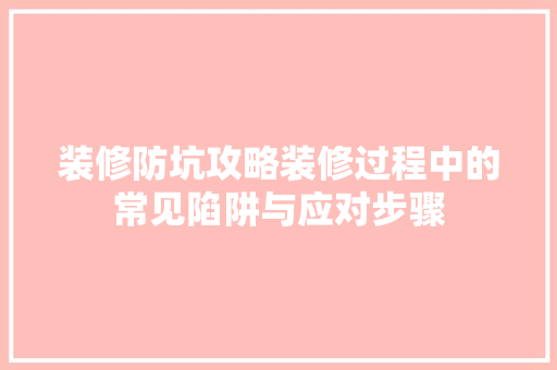装修防坑攻略装修过程中的常见陷阱与应对步骤