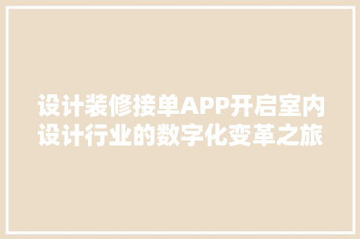 设计装修接单APP开启室内设计行业的数字化变革之旅