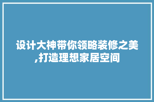 设计大神带你领略装修之美,打造理想家居空间