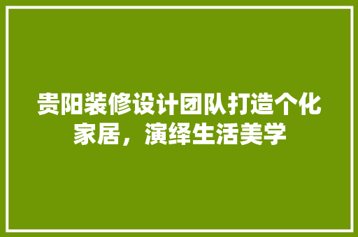 贵阳装修设计团队打造个化家居，演绎生活美学