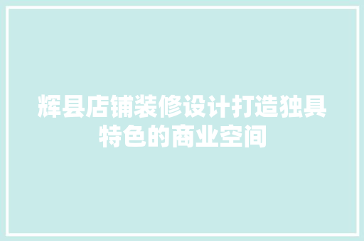辉县店铺装修设计打造独具特色的商业空间