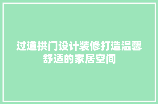 过道拱门设计装修打造温馨舒适的家居空间