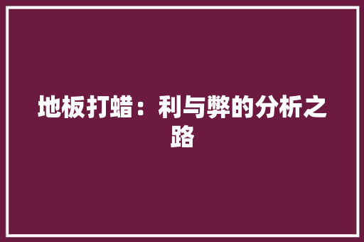 地板打蜡：利与弊的分析之路 现代风格装饰