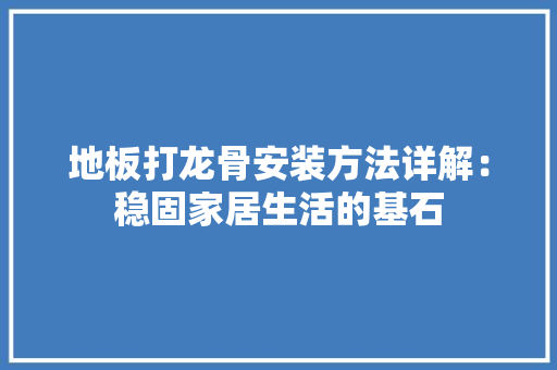 地板打龙骨安装方法详解：稳固家居生活的基石 现代风格装饰