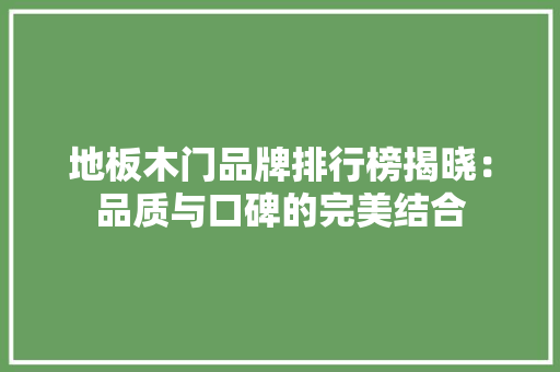 地板木门品牌排行榜揭晓：品质与口碑的完美结合 现代风格装饰