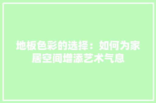 地板色彩的选择：如何为家居空间增添艺术气息 现代风格装饰