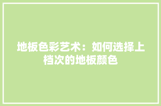 地板色彩艺术：如何选择上档次的地板颜色 现代风格装饰