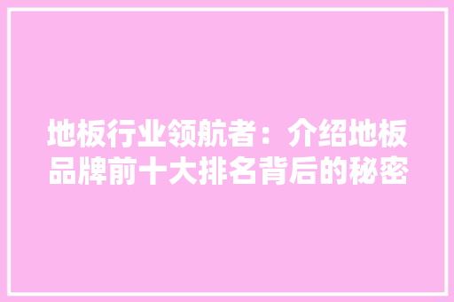 地板行业领航者：介绍地板品牌前十大排名背后的秘密 现代风格装饰