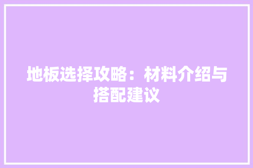 地板选择攻略：材料介绍与搭配建议 现代风格装饰