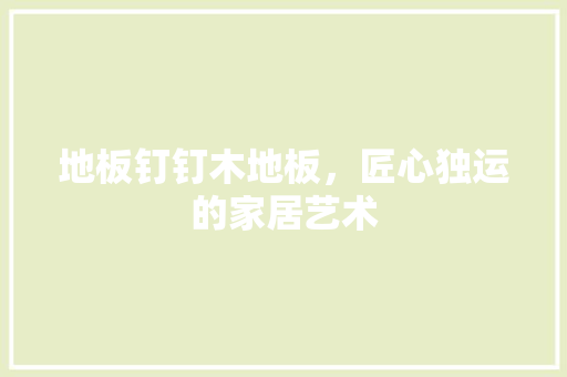 地板钉钉木地板，匠心独运的家居艺术 现代风格装饰
