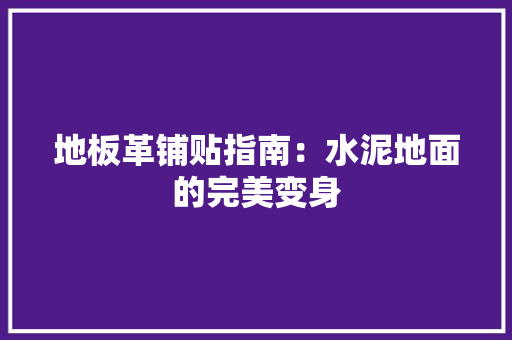 地板革铺贴指南：水泥地面的完美变身