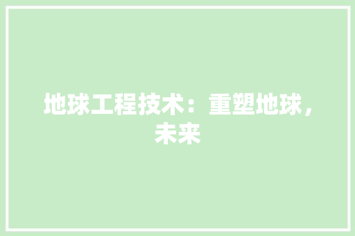 地球工程技术：重塑地球，未来 现代风格装饰
