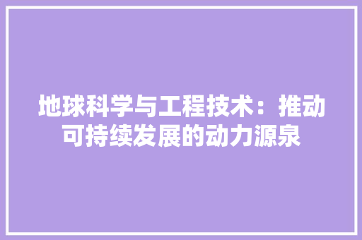地球科学与工程技术：推动可持续发展的动力源泉 现代风格装饰