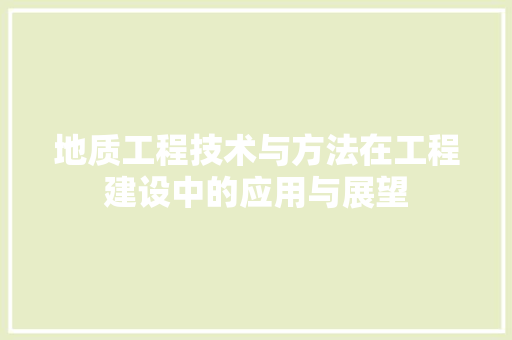 地质工程技术与方法在工程建设中的应用与展望 现代风格装饰