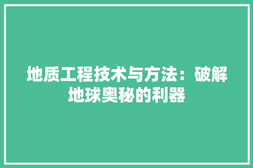 地质工程技术与方法：破解地球奥秘的利器 现代风格装饰