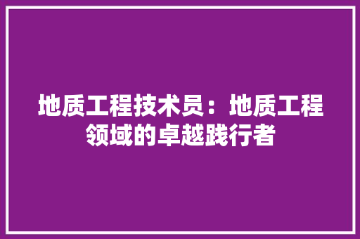地质工程技术员：地质工程领域的卓越践行者 现代风格装饰
