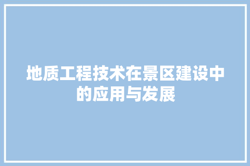 地质工程技术在景区建设中的应用与发展 现代风格装饰