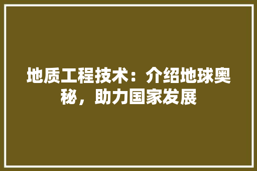 地质工程技术：介绍地球奥秘，助力国家发展 现代风格装饰