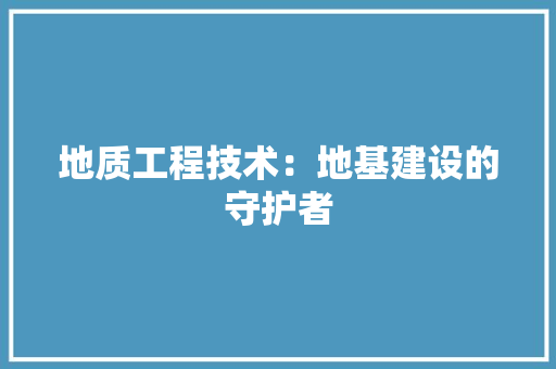 地质工程技术：地基建设的守护者 现代风格装饰