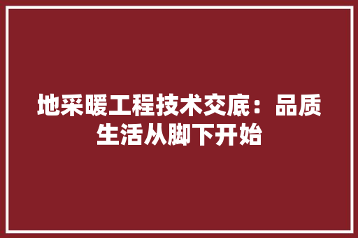 地采暖工程技术交底：品质生活从脚下开始