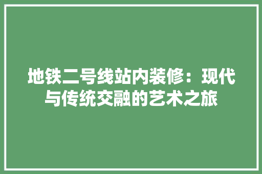 地铁二号线站内装修：现代与传统交融的艺术之旅 现代风格装饰