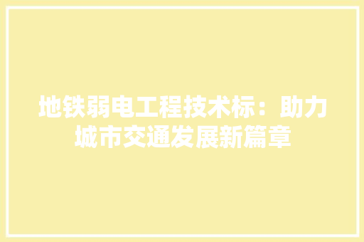 地铁弱电工程技术标：助力城市交通发展新篇章 现代风格装饰