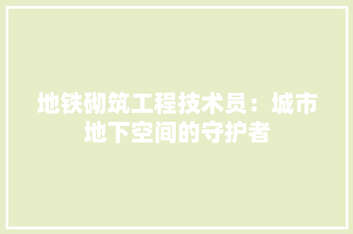 地铁砌筑工程技术员：城市地下空间的守护者 现代风格装饰