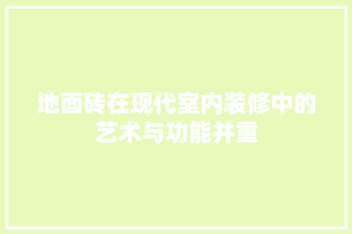 地面砖在现代室内装修中的艺术与功能并重