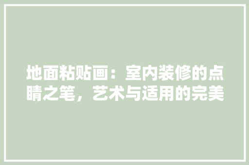 地面粘贴画：室内装修的点睛之笔，艺术与适用的完美融合 现代风格装饰